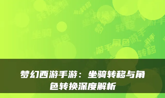 梦幻西游手游：坐骑转移与角色转换深度解析