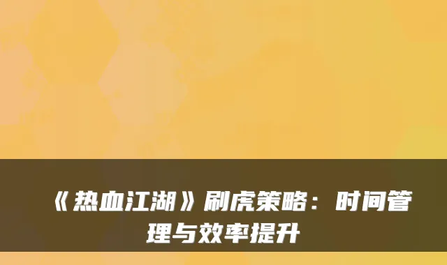 《热血江湖》刷虎策略：时间管理与效率提升