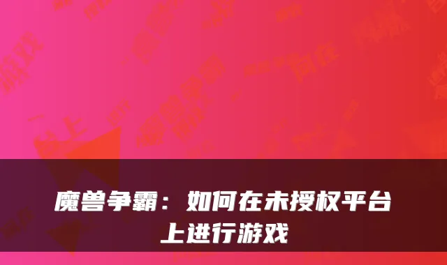 魔兽争霸：如何在未授权平台上进行游戏