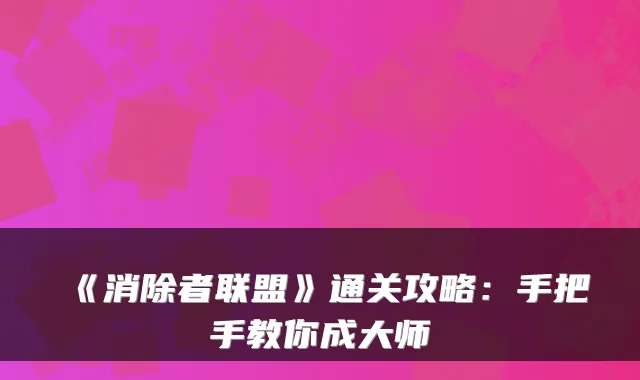 《消除者联盟》通关攻略：手把手教你成大师