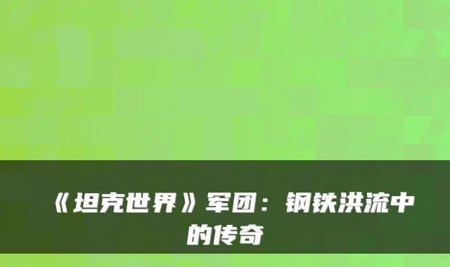 《坦克世界》军团：钢铁洪流中的传奇