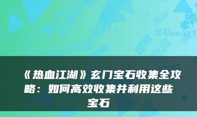 《热血江湖》玄门宝石收集全攻略：如何高效收集并利用这些宝石