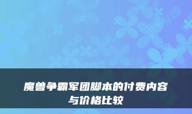 魔兽争霸军团脚本的付费内容与价格比较