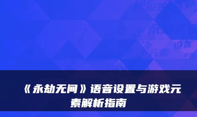 《永劫无间》语音设置与游戏元素解析指南