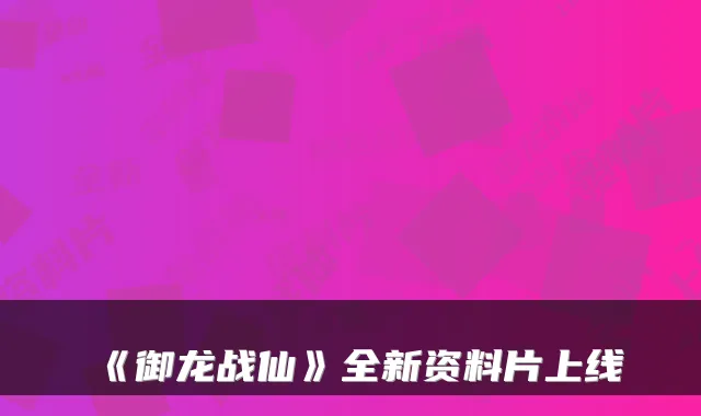《御龙战仙》全新资料片上线