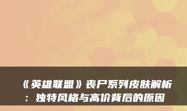 《英雄联盟》丧尸系列皮肤解析：独特风格与高价背后的原因