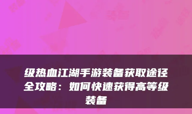 级热血江湖手游装备获取途径全攻略：如何快速获得高等级装备