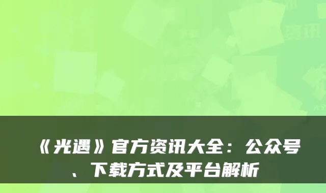 《光遇》官方资讯大全：公众号、下载方式及平台解析