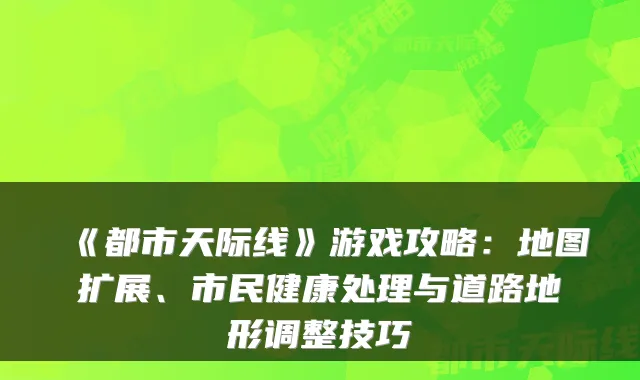 《都市天际线》游戏攻略：地图扩展、市民健康处理与道路地形调整技巧