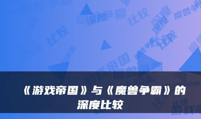 《游戏帝国》与《魔兽争霸》的深度比较