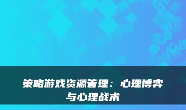 策略游戏资源管理：心理博弈与心理战术