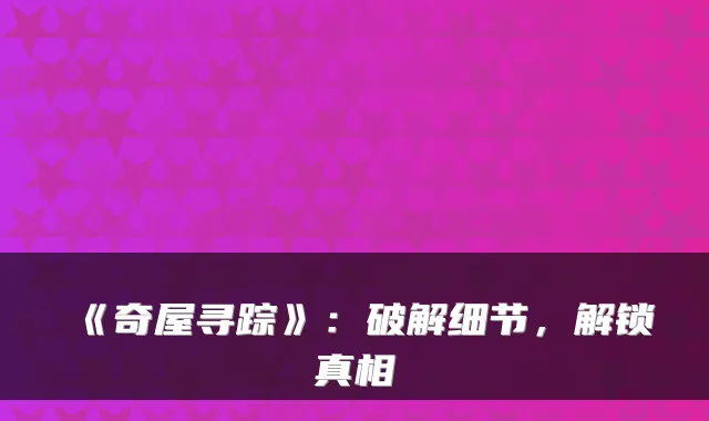 《奇屋寻踪》:破解细节,解锁真相