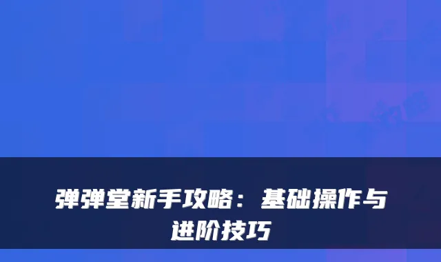 弹弹堂新手攻略：基础操作与进阶技巧