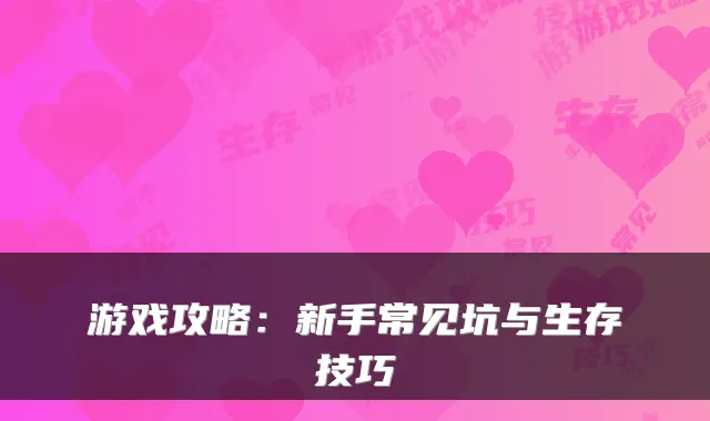 游戏攻略：新手常见坑与生存技巧