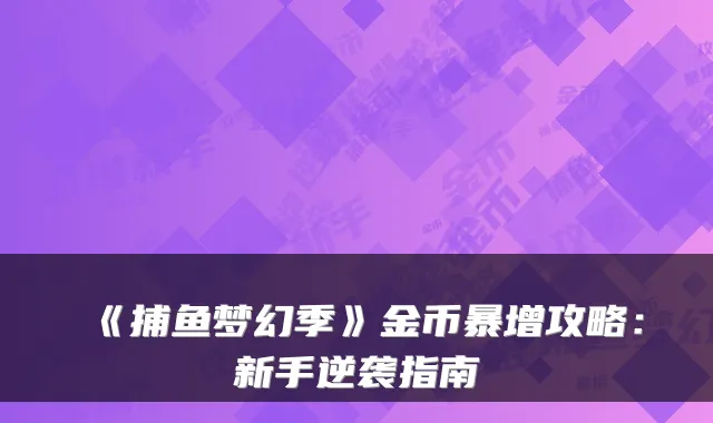 《捕鱼梦幻季》金币暴增攻略：新手逆袭指南