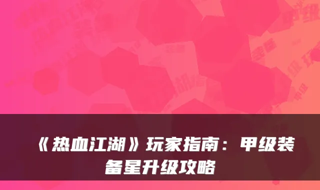 《热血江湖》玩家指南：甲级装备星升级攻略