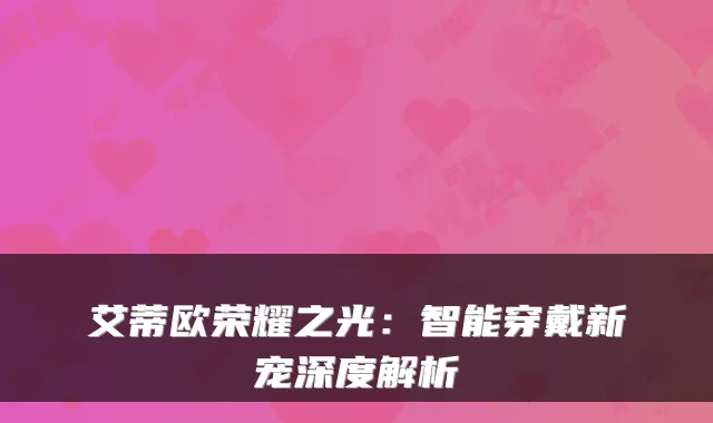 艾蒂欧荣耀之光：智能穿戴新宠深度解析