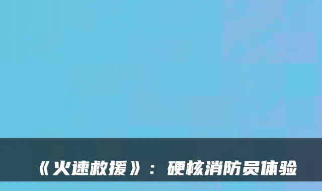 《火速救援》：硬核消防员体验