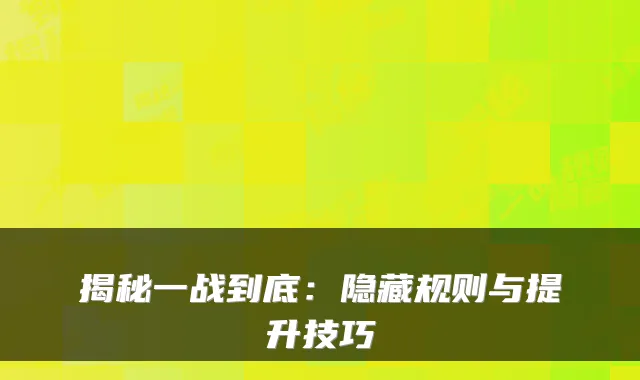 揭秘一战到底：隐藏规则与提升技巧