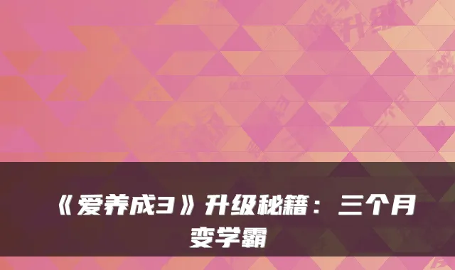 《爱养成3》升级秘籍：三个月变学霸