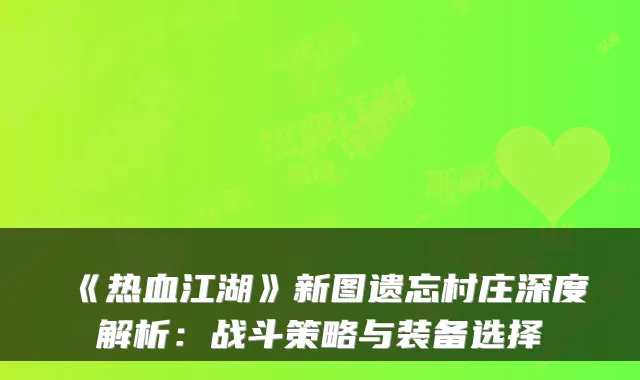 《热血江湖》新图遗忘村庄深度解析：战斗策略与装备选择