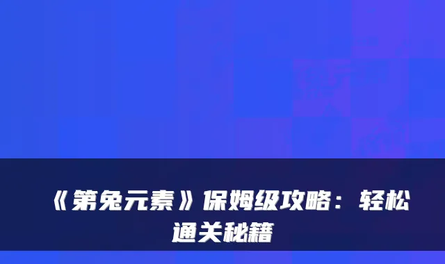 《第兔元素》保姆级攻略：轻松通关秘籍