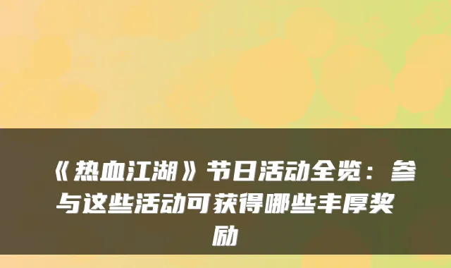 《热血江湖》节日活动全览：参与这些活动可获得哪些丰厚奖励