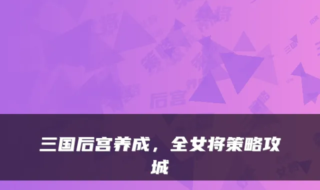 三国后宫养成，全女将策略攻城
