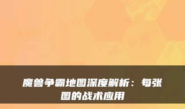 魔兽争霸地图深度解析：每张图的战术应用