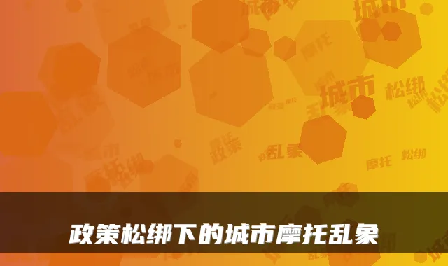 政策松绑下的城市摩托乱象