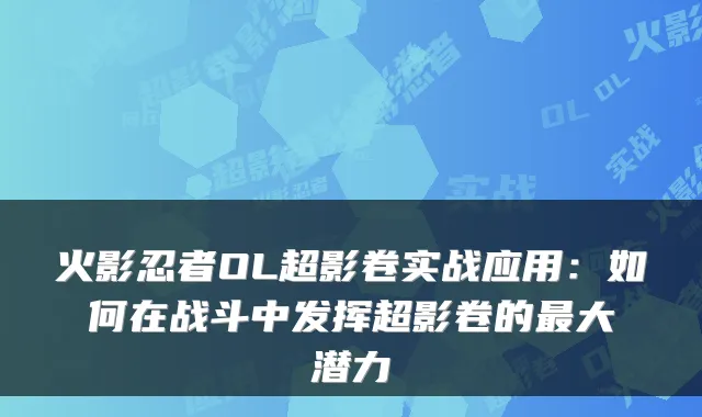 火影忍者OL超影卷实战应用：如何在战斗中发挥超影卷的最大潜力