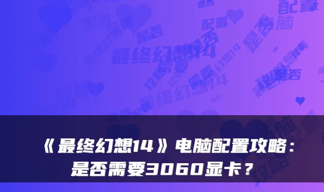 《终幻想14》电脑配置攻略：是否需要3060显卡？