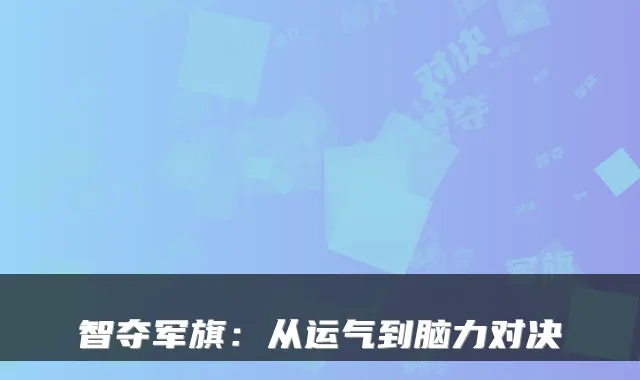 智夺军旗：从运气到脑力对决