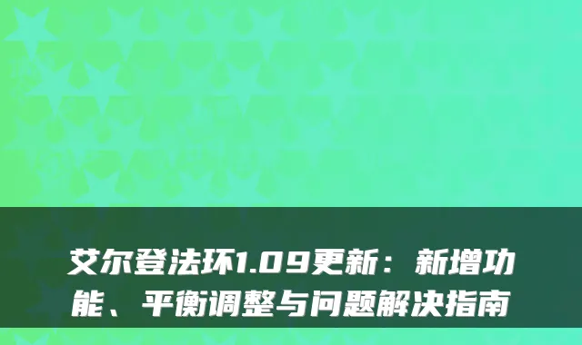 艾尔登法环1.09更新:新增功能、平衡调整与问题解决指南