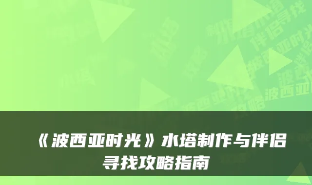 《波西亚时光》水塔制作与伴侣寻找攻略指南