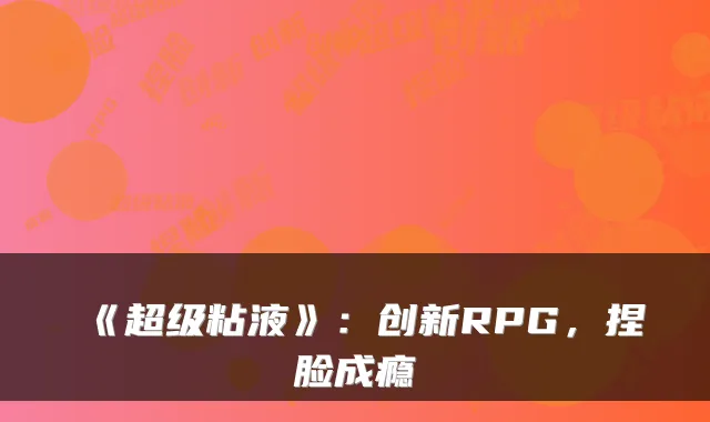 《超级粘液》：创新RPG，捏脸成瘾