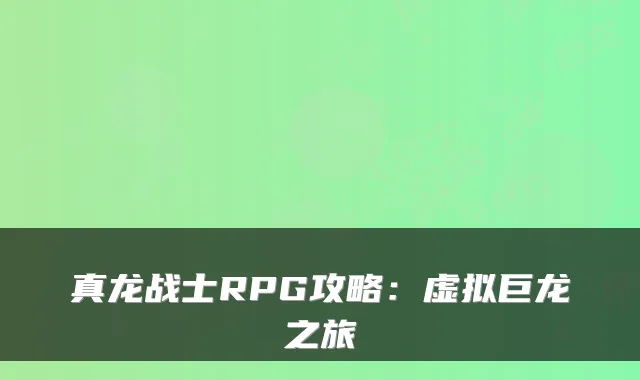 真龙战士RPG攻略：虚拟巨龙之旅