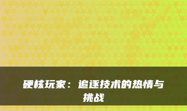 硬核玩家：追逐技术的热情与挑战