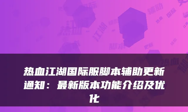 热血江湖国际服脚本辅助更新通知:新版本功能介绍及优化