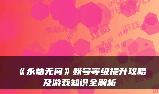 《永劫无间》账号等级提升攻略及游戏知识全解析