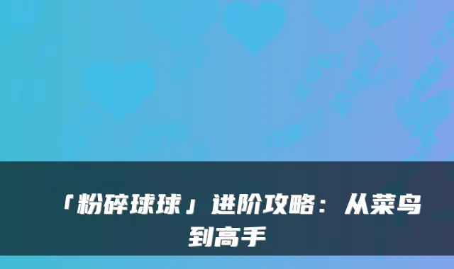 「粉碎球球」进阶攻略:从菜鸟到高手