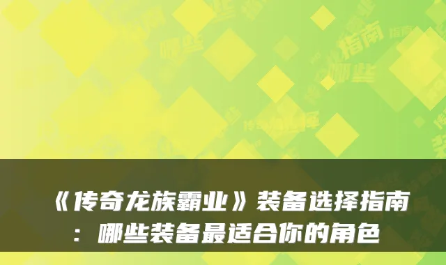 《传奇龙族霸业》装备选择指南：哪些装备最适合你的角色