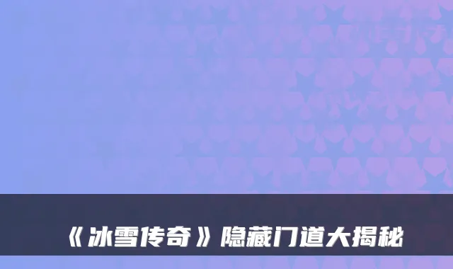 《冰雪传奇》隐藏门道大揭秘