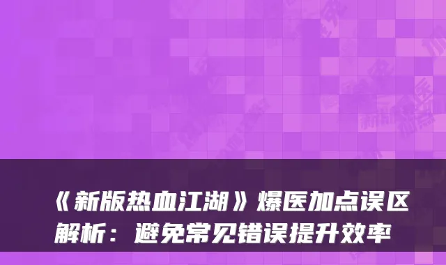 《新版热血江湖》爆医加点误区解析:避免常见错误提升效率