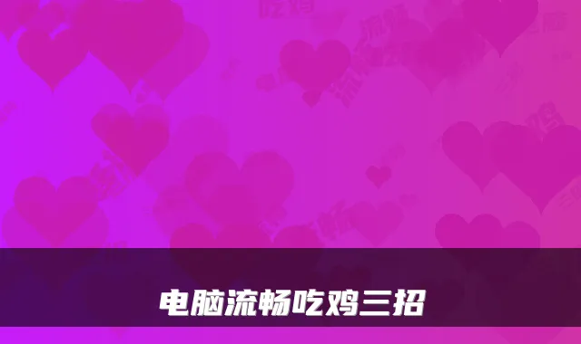 电脑流畅吃鸡三招