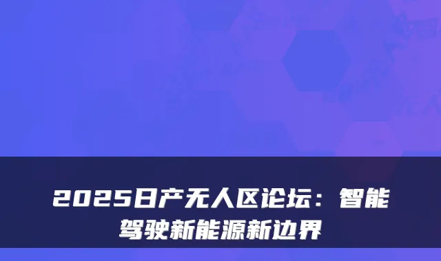 2025日产无人区论坛：智能驾驶新能源新边界