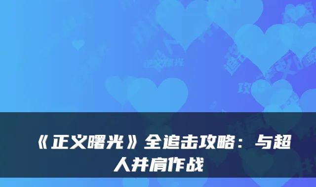 《正义曙光》全追击攻略：与超人并肩作战