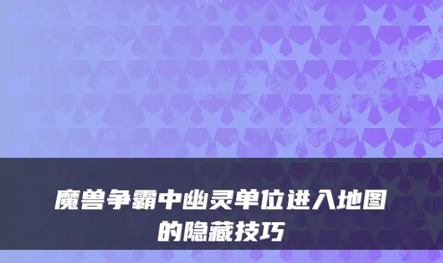 魔兽争霸中幽灵单位进入地图的隐藏技巧