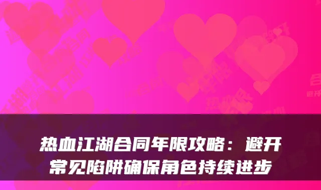 热血江湖合同年限攻略:避开常见陷阱确保角色持续进步