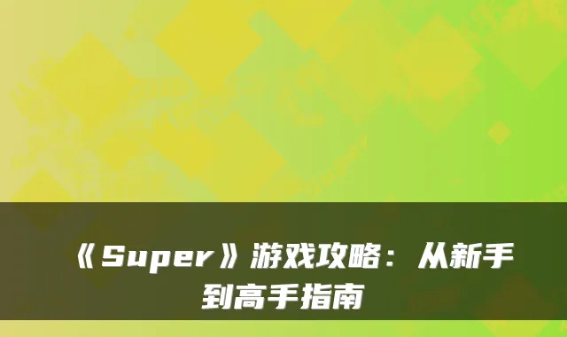 《Super》游戏攻略：从新手到高手指南